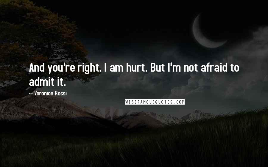 Veronica Rossi Quotes: And you're right. I am hurt. But I'm not afraid to admit it.