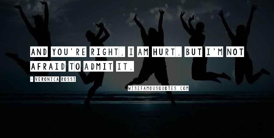 Veronica Rossi Quotes: And you're right. I am hurt. But I'm not afraid to admit it.
