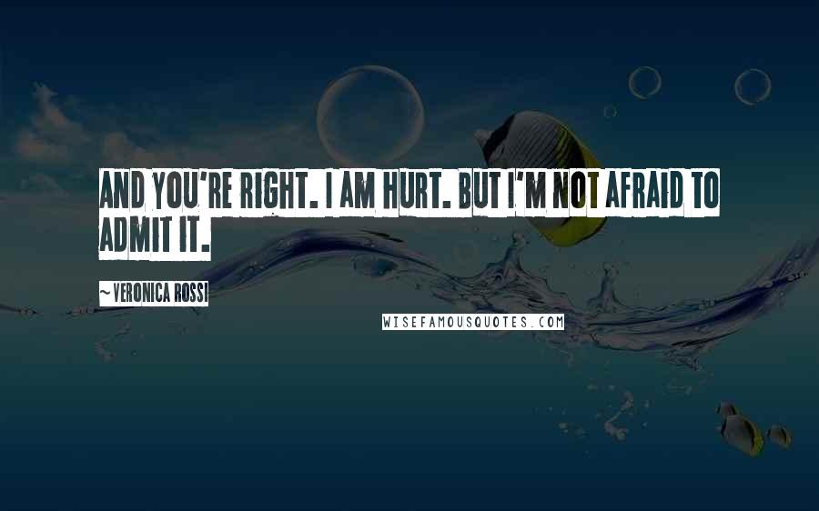 Veronica Rossi Quotes: And you're right. I am hurt. But I'm not afraid to admit it.