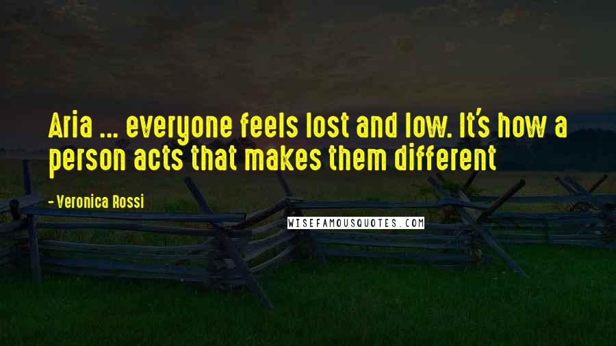 Veronica Rossi Quotes: Aria ... everyone feels lost and low. It's how a person acts that makes them different