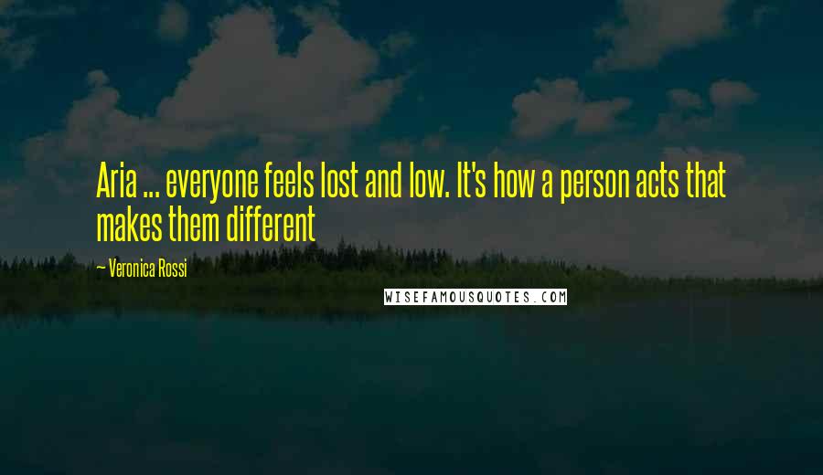 Veronica Rossi Quotes: Aria ... everyone feels lost and low. It's how a person acts that makes them different