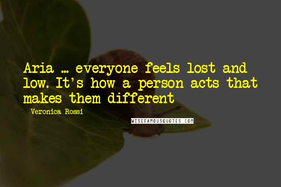 Veronica Rossi Quotes: Aria ... everyone feels lost and low. It's how a person acts that makes them different