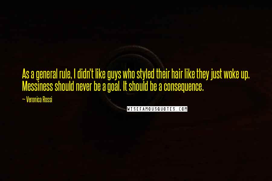 Veronica Rossi Quotes: As a general rule, I didn't like guys who styled their hair like they just woke up. Messiness should never be a goal. It should be a consequence.