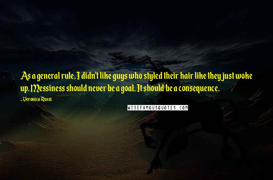 Veronica Rossi Quotes: As a general rule, I didn't like guys who styled their hair like they just woke up. Messiness should never be a goal. It should be a consequence.