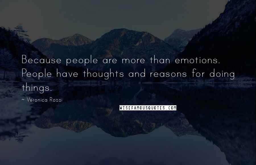 Veronica Rossi Quotes: Because people are more than emotions. People have thoughts and reasons for doing things.