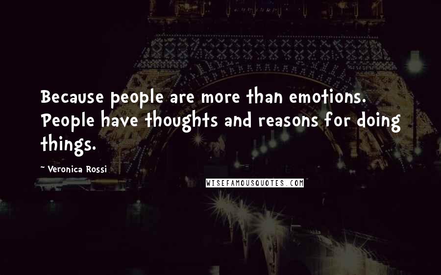 Veronica Rossi Quotes: Because people are more than emotions. People have thoughts and reasons for doing things.