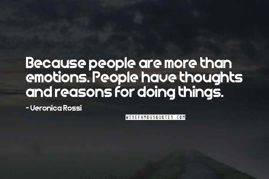 Veronica Rossi Quotes: Because people are more than emotions. People have thoughts and reasons for doing things.