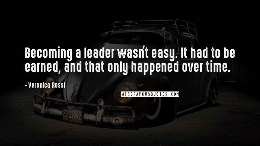 Veronica Rossi Quotes: Becoming a leader wasn't easy. It had to be earned, and that only happened over time.