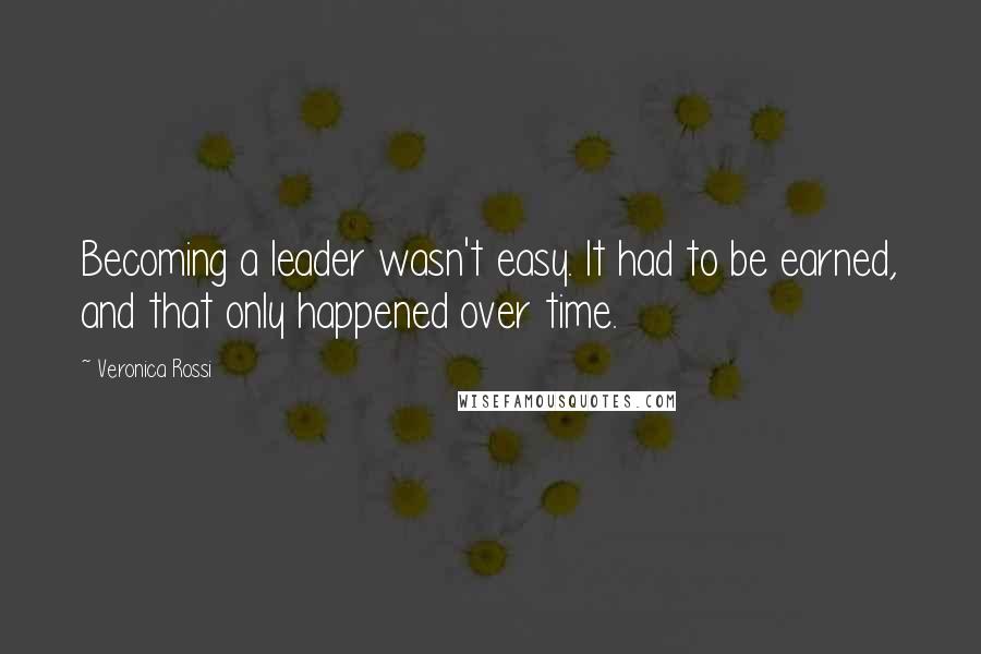Veronica Rossi Quotes: Becoming a leader wasn't easy. It had to be earned, and that only happened over time.