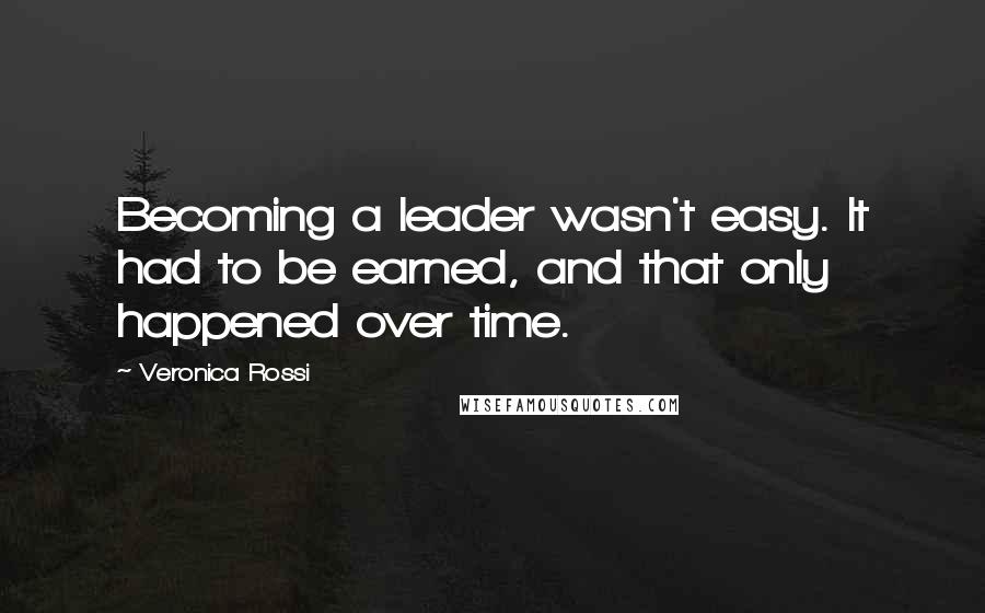 Veronica Rossi Quotes: Becoming a leader wasn't easy. It had to be earned, and that only happened over time.