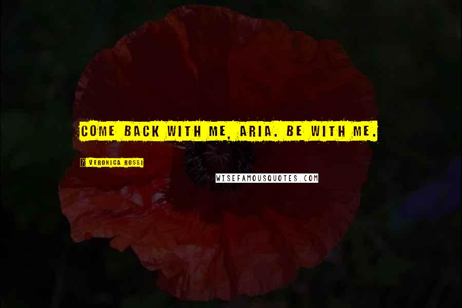 Veronica Rossi Quotes: Come back with me, Aria. Be with me.