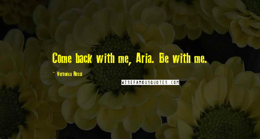 Veronica Rossi Quotes: Come back with me, Aria. Be with me.