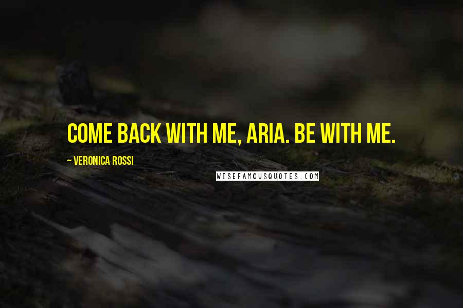 Veronica Rossi Quotes: Come back with me, Aria. Be with me.