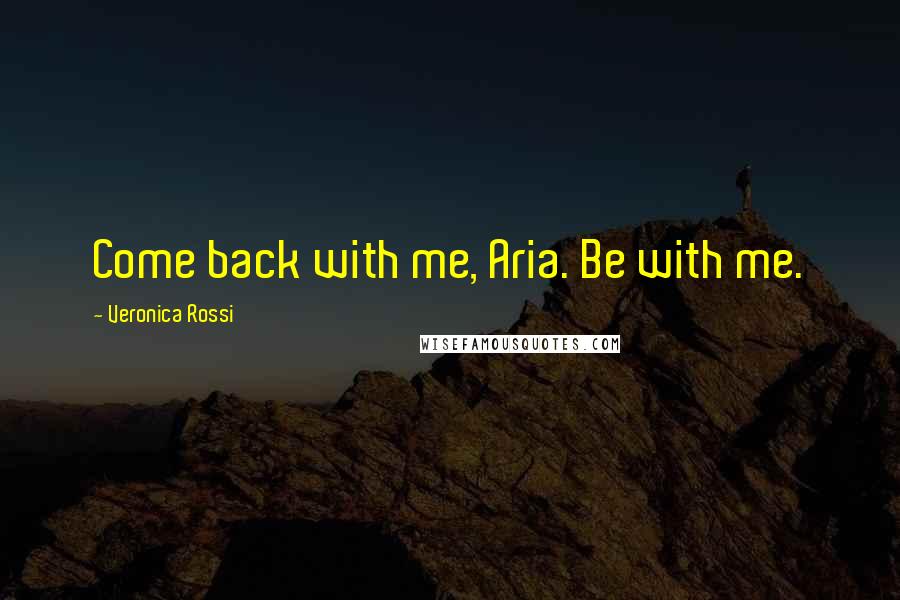Veronica Rossi Quotes: Come back with me, Aria. Be with me.