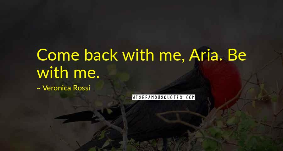 Veronica Rossi Quotes: Come back with me, Aria. Be with me.