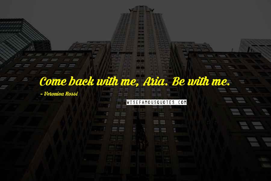 Veronica Rossi Quotes: Come back with me, Aria. Be with me.