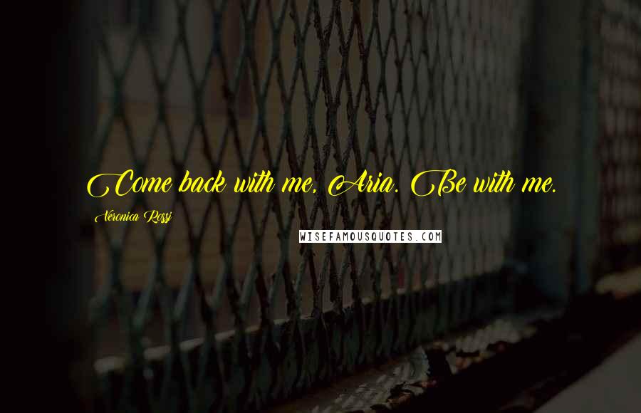 Veronica Rossi Quotes: Come back with me, Aria. Be with me.