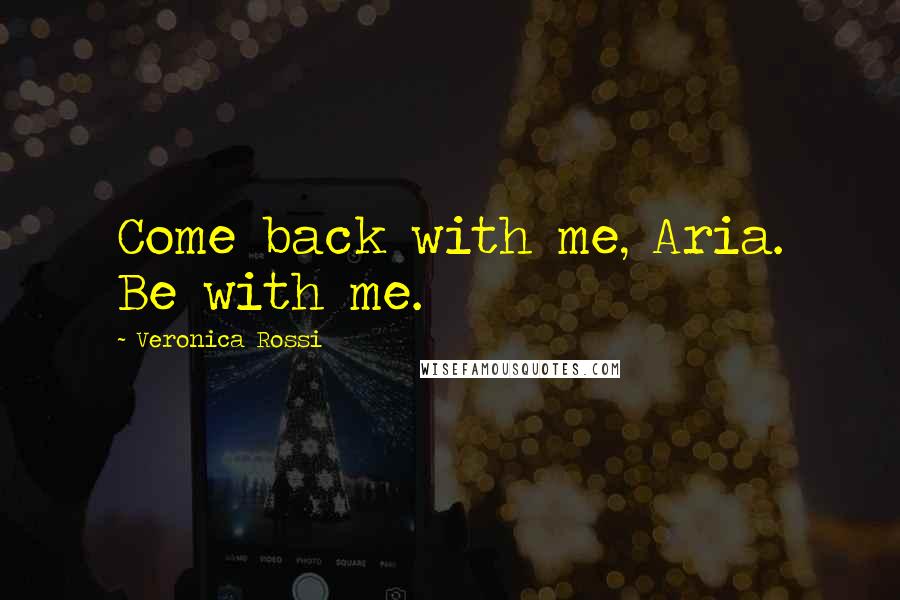 Veronica Rossi Quotes: Come back with me, Aria. Be with me.