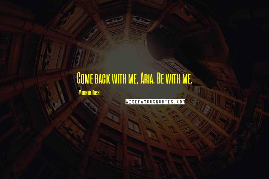 Veronica Rossi Quotes: Come back with me, Aria. Be with me.