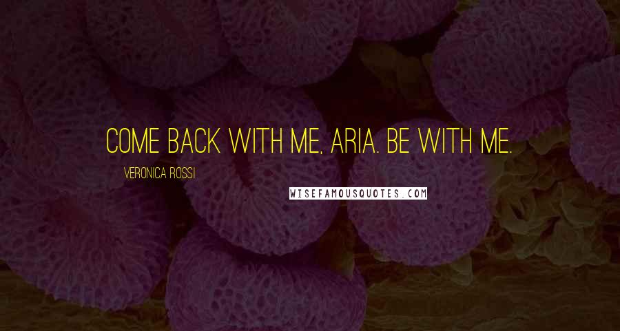 Veronica Rossi Quotes: Come back with me, Aria. Be with me.