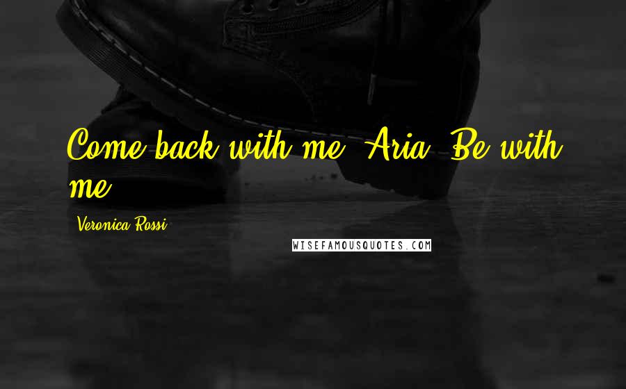 Veronica Rossi Quotes: Come back with me, Aria. Be with me.