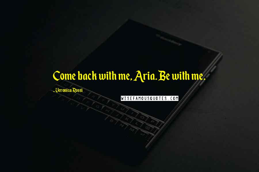 Veronica Rossi Quotes: Come back with me, Aria. Be with me.
