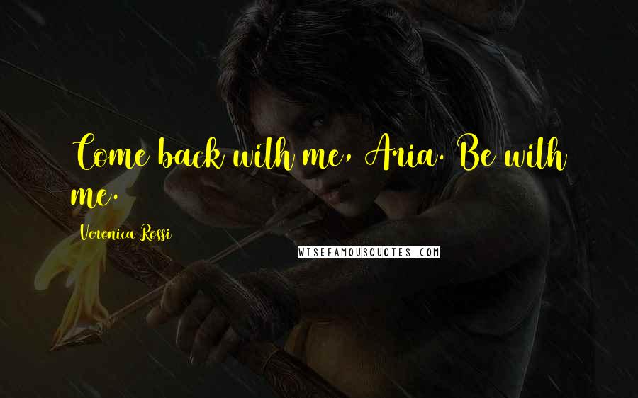 Veronica Rossi Quotes: Come back with me, Aria. Be with me.