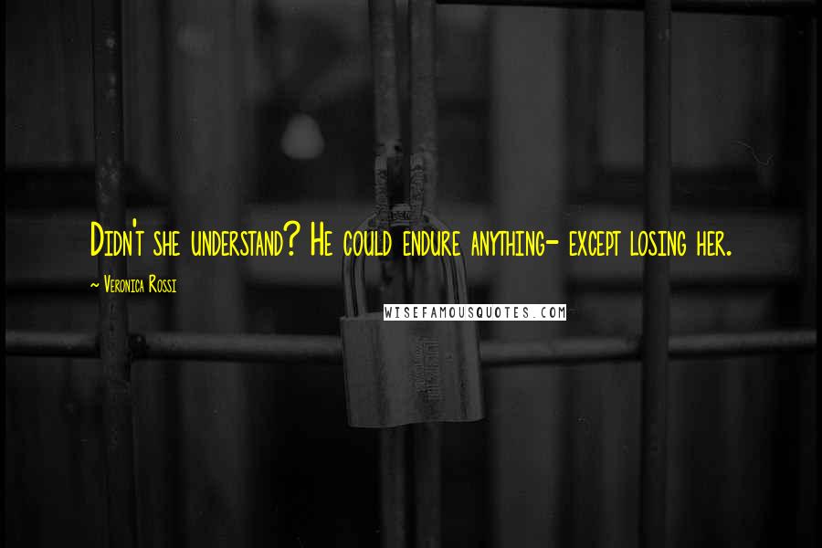 Veronica Rossi Quotes: Didn't she understand? He could endure anything- except losing her.