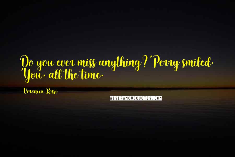 Veronica Rossi Quotes: Do you ever miss anything?'Perry smiled. 'You, all the time.