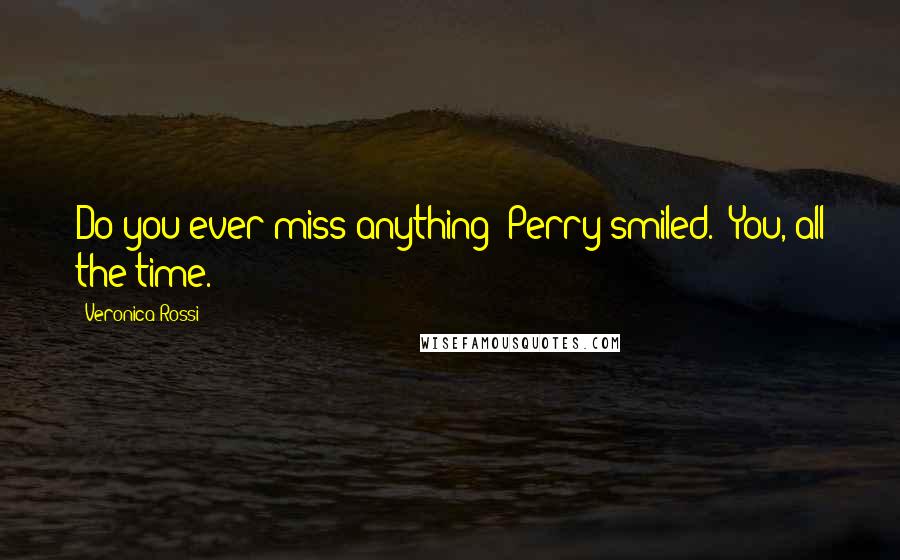 Veronica Rossi Quotes: Do you ever miss anything?'Perry smiled. 'You, all the time.