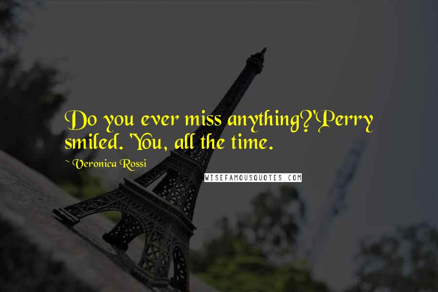 Veronica Rossi Quotes: Do you ever miss anything?'Perry smiled. 'You, all the time.