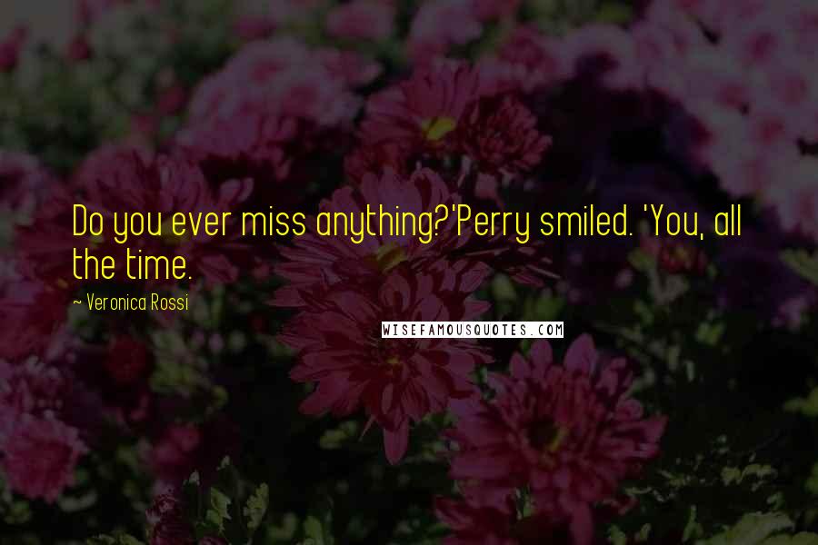 Veronica Rossi Quotes: Do you ever miss anything?'Perry smiled. 'You, all the time.