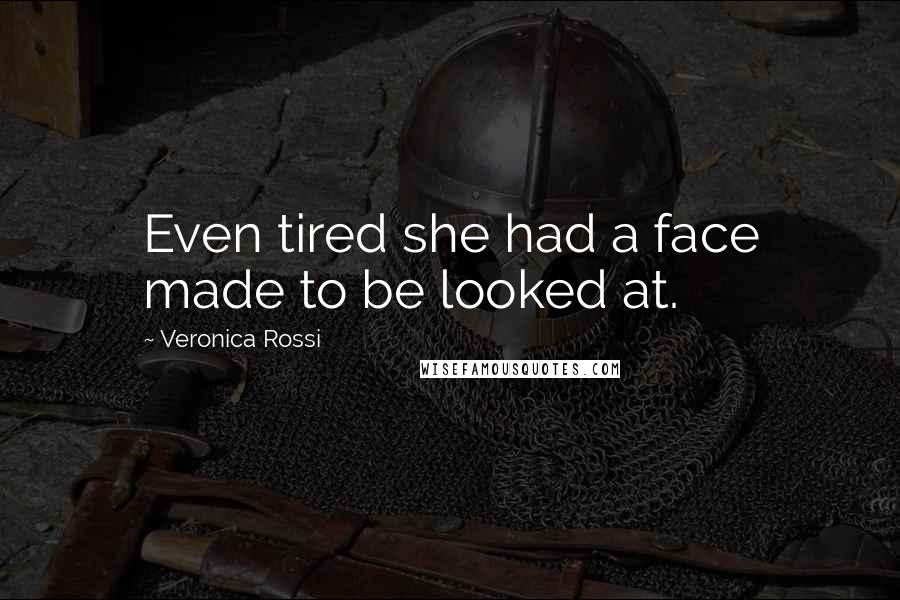 Veronica Rossi Quotes: Even tired she had a face made to be looked at.