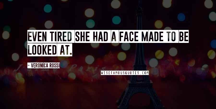 Veronica Rossi Quotes: Even tired she had a face made to be looked at.
