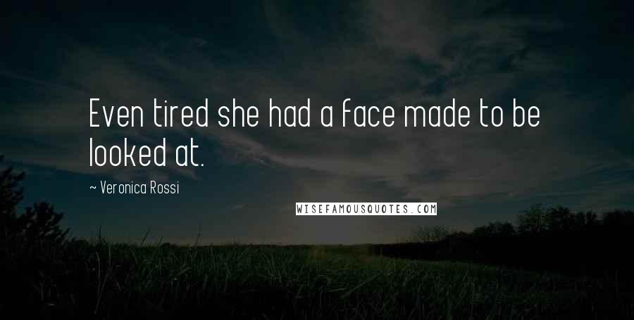 Veronica Rossi Quotes: Even tired she had a face made to be looked at.
