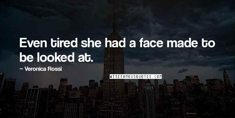 Veronica Rossi Quotes: Even tired she had a face made to be looked at.