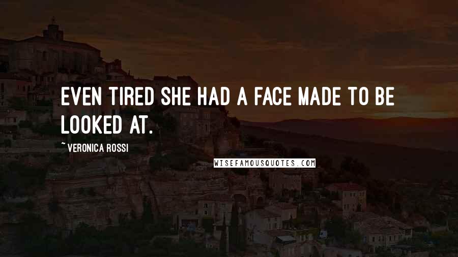 Veronica Rossi Quotes: Even tired she had a face made to be looked at.