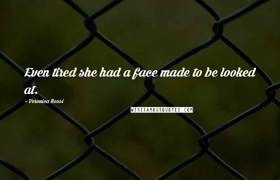 Veronica Rossi Quotes: Even tired she had a face made to be looked at.