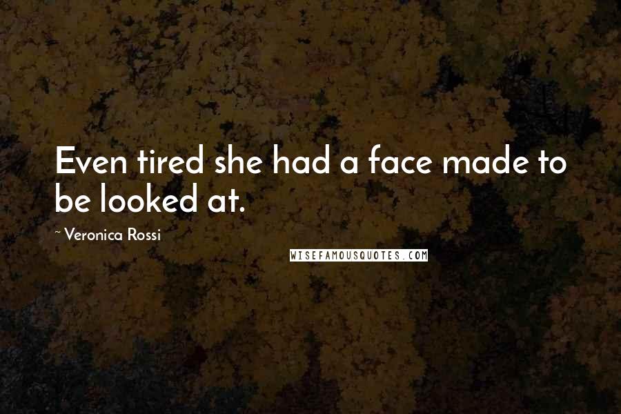 Veronica Rossi Quotes: Even tired she had a face made to be looked at.