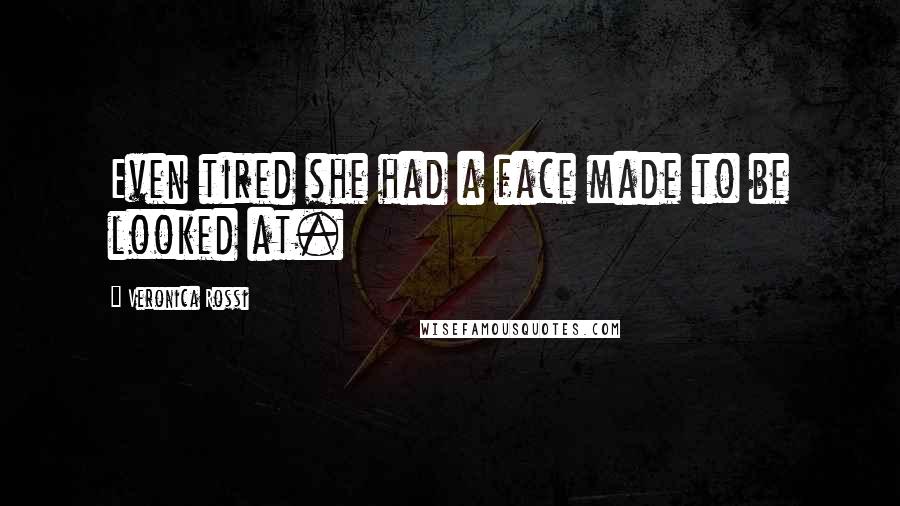 Veronica Rossi Quotes: Even tired she had a face made to be looked at.