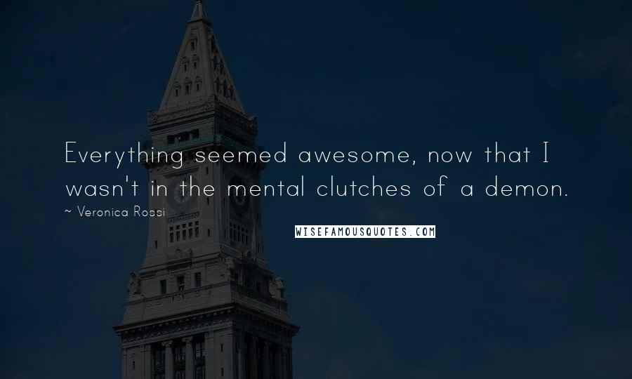 Veronica Rossi Quotes: Everything seemed awesome, now that I wasn't in the mental clutches of a demon.