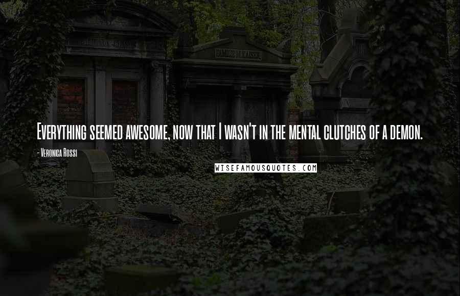 Veronica Rossi Quotes: Everything seemed awesome, now that I wasn't in the mental clutches of a demon.