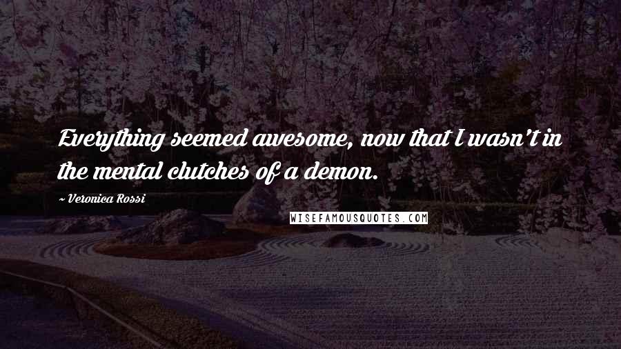 Veronica Rossi Quotes: Everything seemed awesome, now that I wasn't in the mental clutches of a demon.