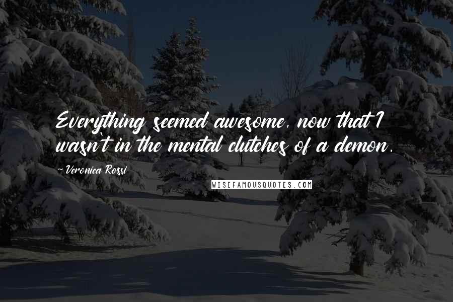 Veronica Rossi Quotes: Everything seemed awesome, now that I wasn't in the mental clutches of a demon.