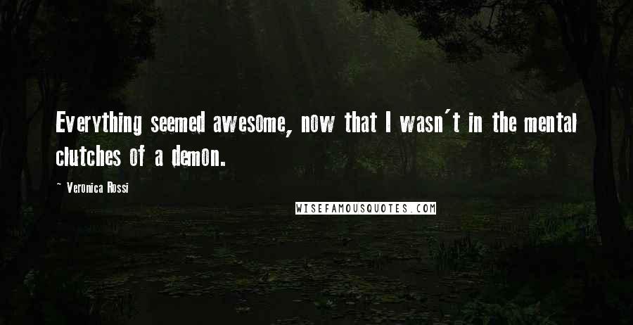 Veronica Rossi Quotes: Everything seemed awesome, now that I wasn't in the mental clutches of a demon.