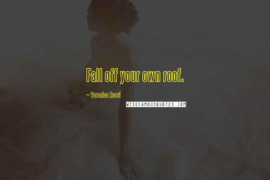 Veronica Rossi Quotes: Fall off your own roof.