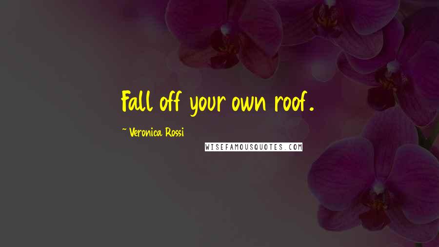 Veronica Rossi Quotes: Fall off your own roof.