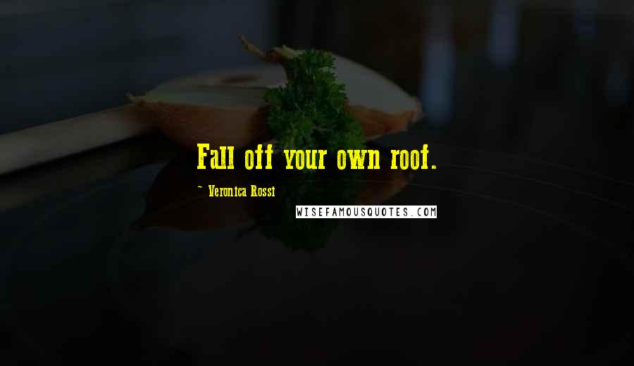 Veronica Rossi Quotes: Fall off your own roof.