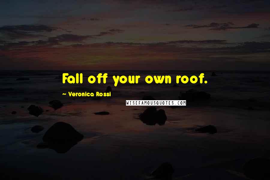 Veronica Rossi Quotes: Fall off your own roof.