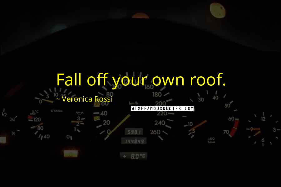 Veronica Rossi Quotes: Fall off your own roof.